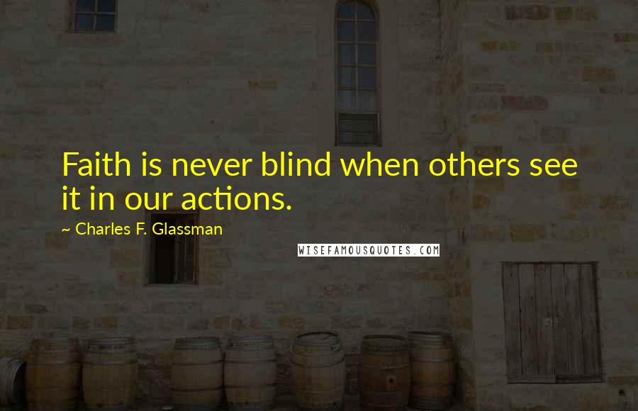 Charles F. Glassman Quotes: Faith is never blind when others see it in our actions.