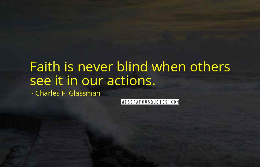 Charles F. Glassman Quotes: Faith is never blind when others see it in our actions.