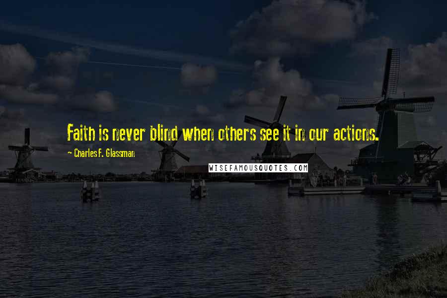 Charles F. Glassman Quotes: Faith is never blind when others see it in our actions.