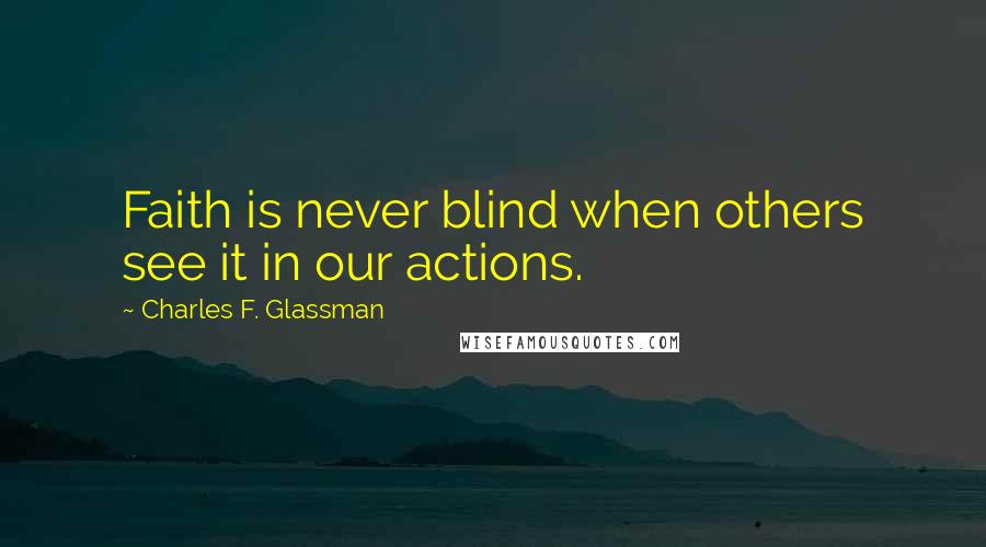 Charles F. Glassman Quotes: Faith is never blind when others see it in our actions.