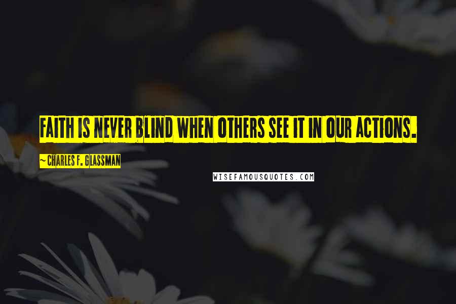 Charles F. Glassman Quotes: Faith is never blind when others see it in our actions.