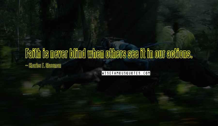 Charles F. Glassman Quotes: Faith is never blind when others see it in our actions.