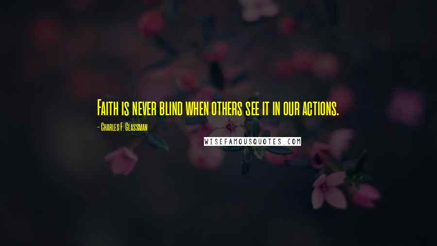 Charles F. Glassman Quotes: Faith is never blind when others see it in our actions.
