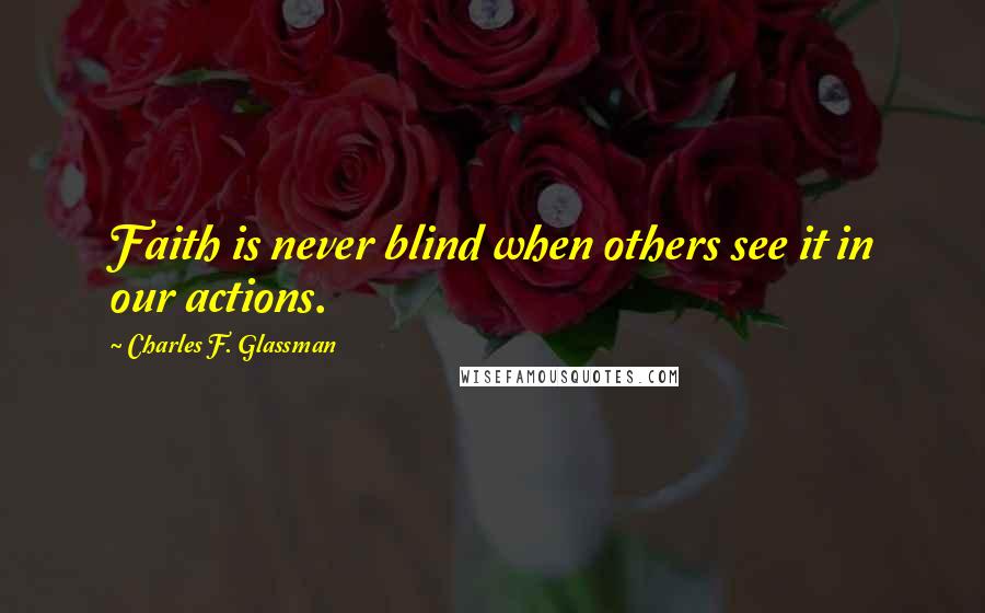 Charles F. Glassman Quotes: Faith is never blind when others see it in our actions.