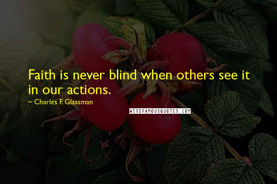 Charles F. Glassman Quotes: Faith is never blind when others see it in our actions.