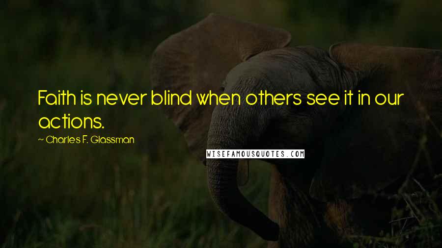 Charles F. Glassman Quotes: Faith is never blind when others see it in our actions.