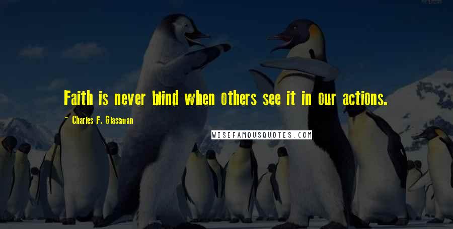 Charles F. Glassman Quotes: Faith is never blind when others see it in our actions.