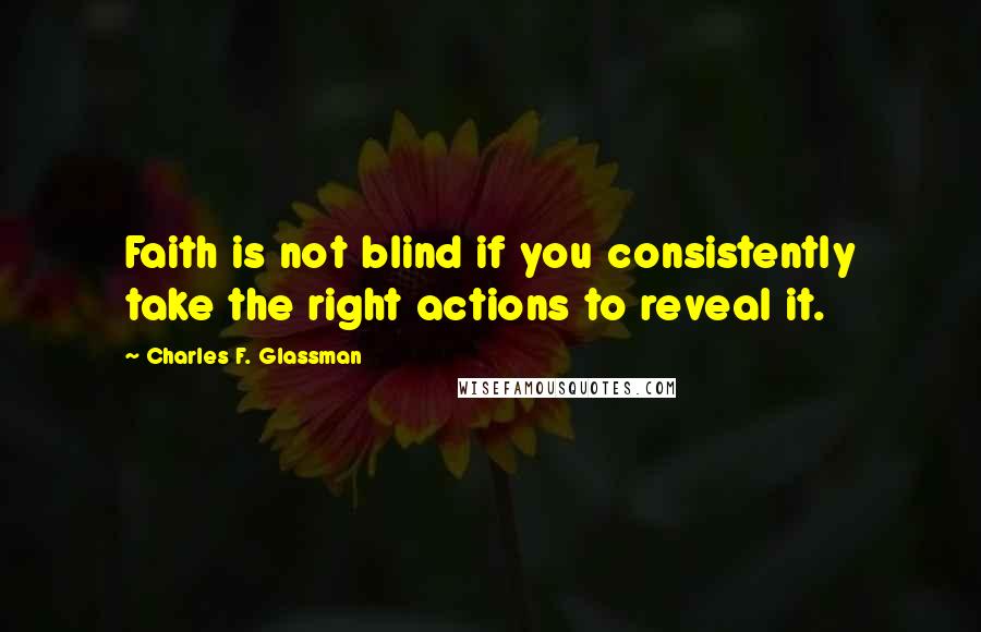 Charles F. Glassman Quotes: Faith is not blind if you consistently take the right actions to reveal it.