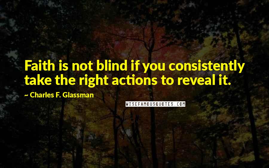 Charles F. Glassman Quotes: Faith is not blind if you consistently take the right actions to reveal it.