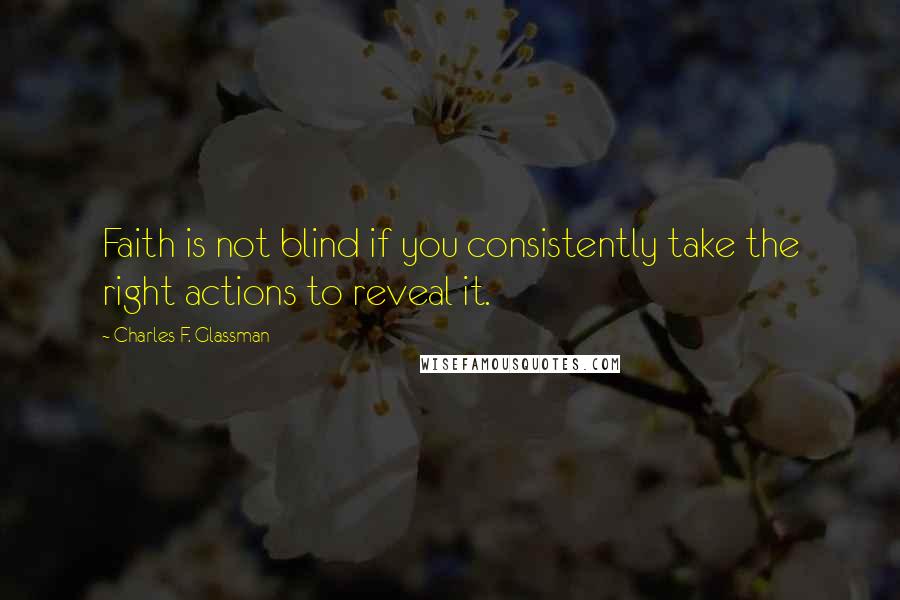 Charles F. Glassman Quotes: Faith is not blind if you consistently take the right actions to reveal it.