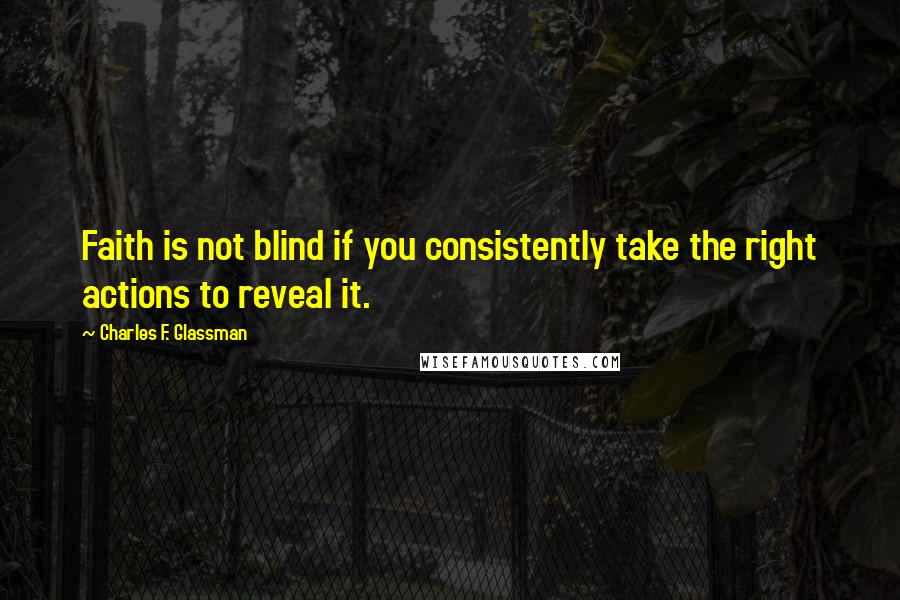 Charles F. Glassman Quotes: Faith is not blind if you consistently take the right actions to reveal it.