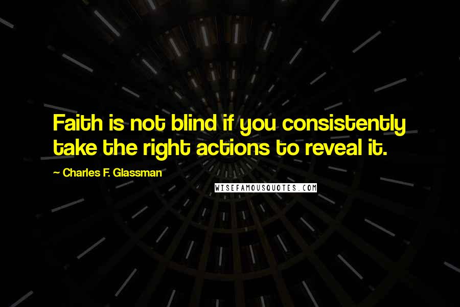 Charles F. Glassman Quotes: Faith is not blind if you consistently take the right actions to reveal it.