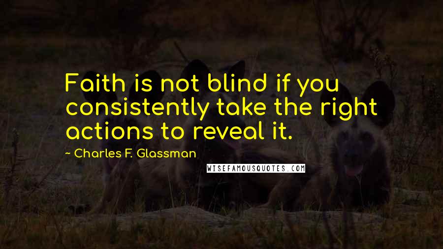 Charles F. Glassman Quotes: Faith is not blind if you consistently take the right actions to reveal it.