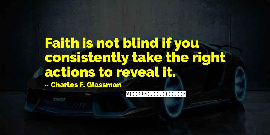 Charles F. Glassman Quotes: Faith is not blind if you consistently take the right actions to reveal it.