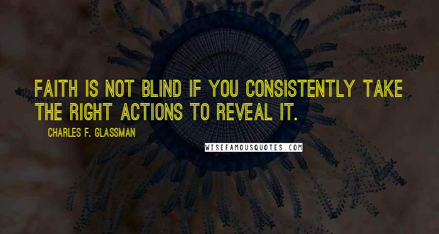 Charles F. Glassman Quotes: Faith is not blind if you consistently take the right actions to reveal it.