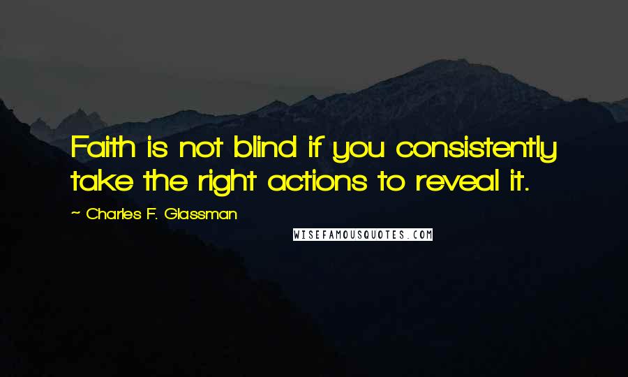 Charles F. Glassman Quotes: Faith is not blind if you consistently take the right actions to reveal it.