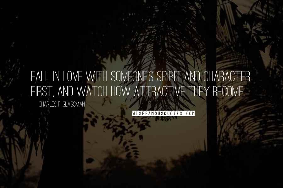 Charles F. Glassman Quotes: Fall in love with someone's spirit and character, first, and watch how attractive they become.