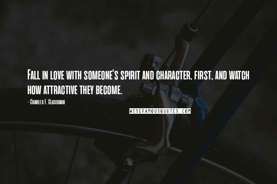 Charles F. Glassman Quotes: Fall in love with someone's spirit and character, first, and watch how attractive they become.