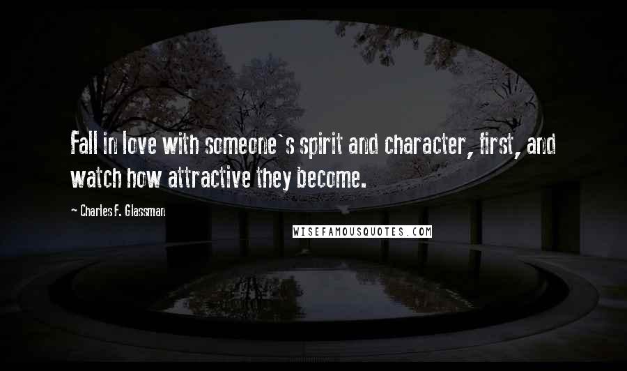 Charles F. Glassman Quotes: Fall in love with someone's spirit and character, first, and watch how attractive they become.