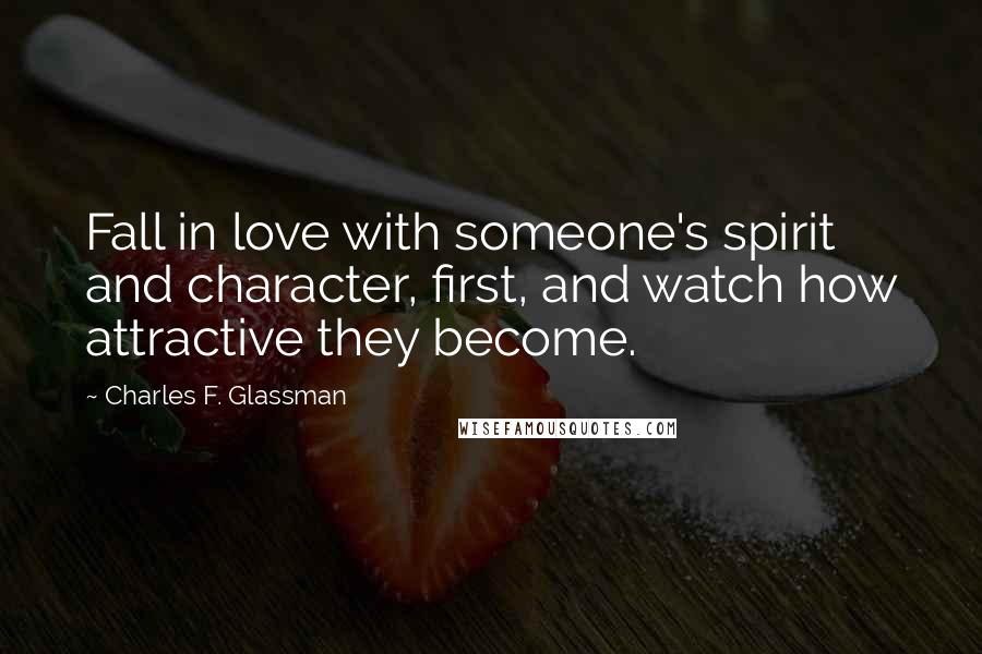 Charles F. Glassman Quotes: Fall in love with someone's spirit and character, first, and watch how attractive they become.