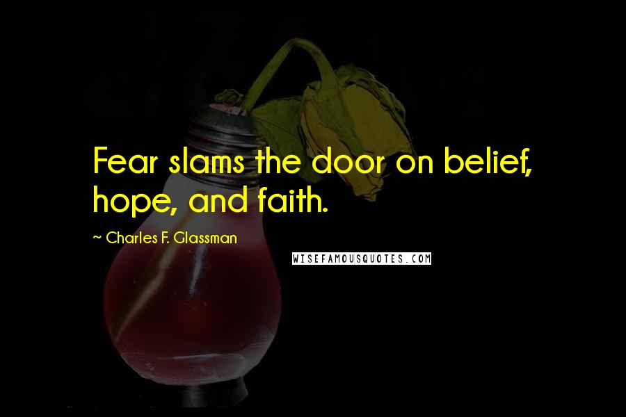 Charles F. Glassman Quotes: Fear slams the door on belief, hope, and faith.