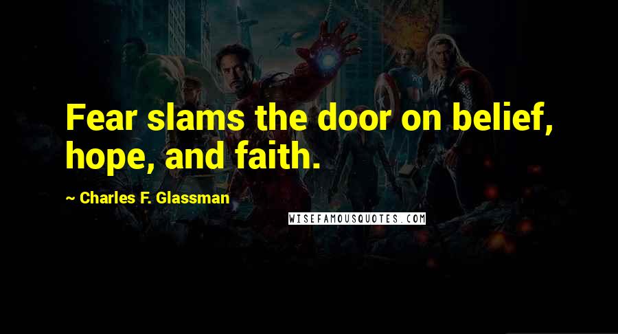 Charles F. Glassman Quotes: Fear slams the door on belief, hope, and faith.