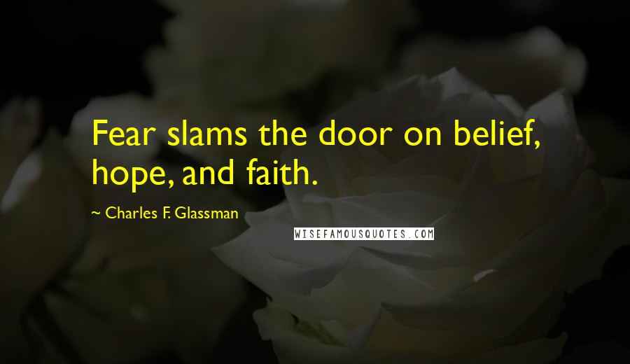 Charles F. Glassman Quotes: Fear slams the door on belief, hope, and faith.