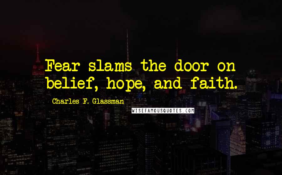 Charles F. Glassman Quotes: Fear slams the door on belief, hope, and faith.