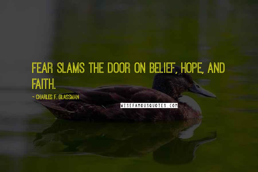 Charles F. Glassman Quotes: Fear slams the door on belief, hope, and faith.