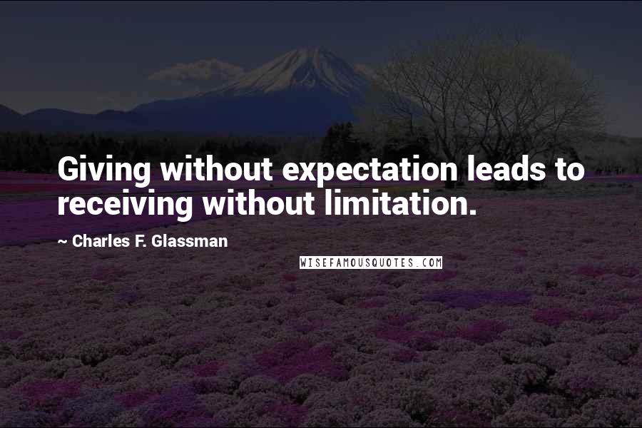 Charles F. Glassman Quotes: Giving without expectation leads to receiving without limitation.