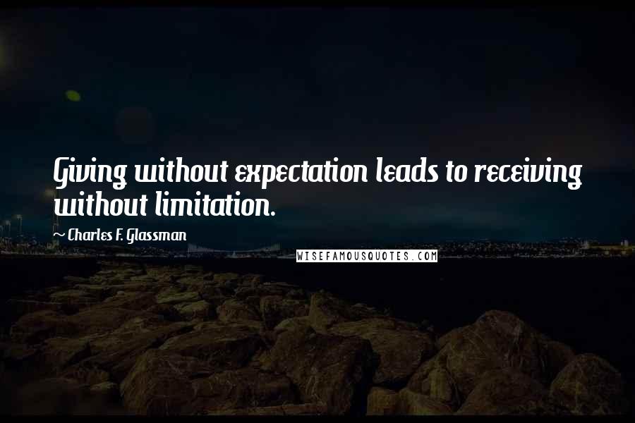 Charles F. Glassman Quotes: Giving without expectation leads to receiving without limitation.