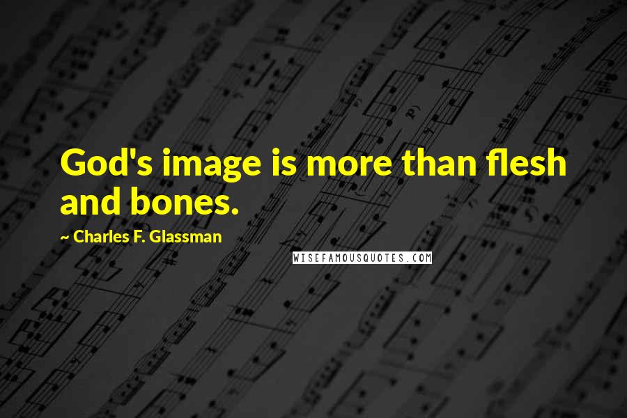 Charles F. Glassman Quotes: God's image is more than flesh and bones.