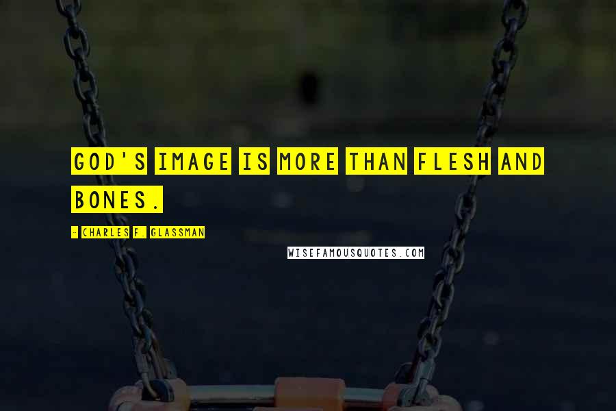 Charles F. Glassman Quotes: God's image is more than flesh and bones.