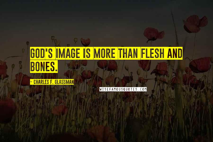 Charles F. Glassman Quotes: God's image is more than flesh and bones.