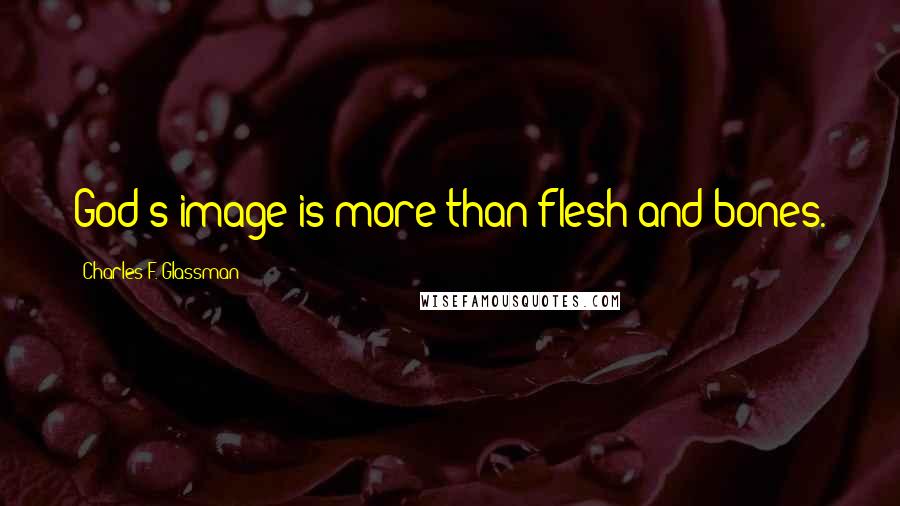 Charles F. Glassman Quotes: God's image is more than flesh and bones.