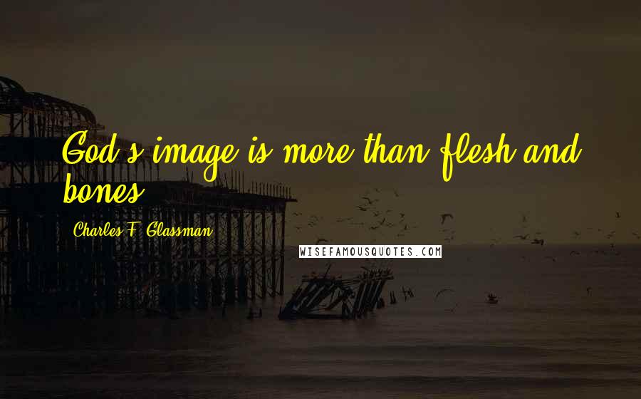 Charles F. Glassman Quotes: God's image is more than flesh and bones.