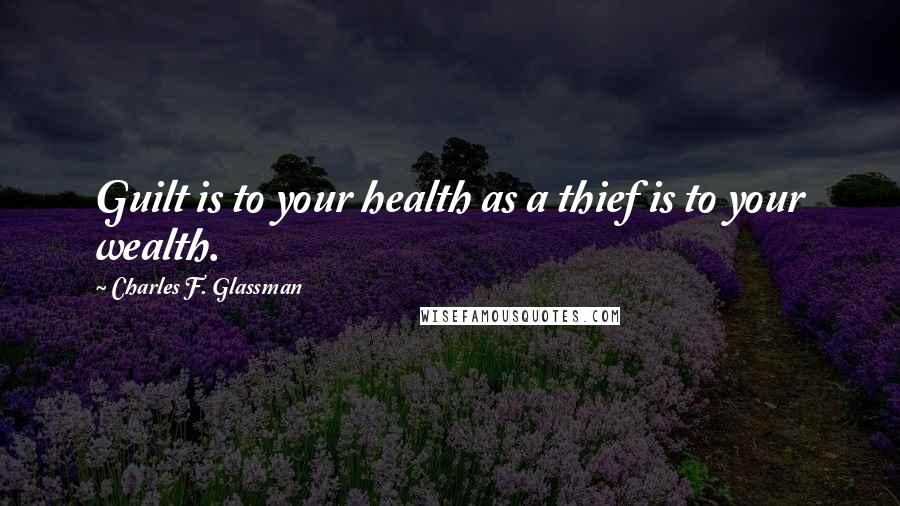 Charles F. Glassman Quotes: Guilt is to your health as a thief is to your wealth.