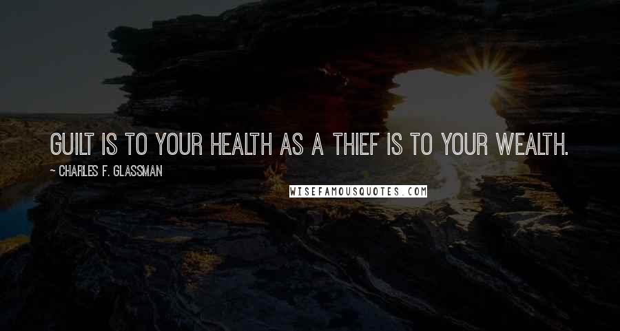 Charles F. Glassman Quotes: Guilt is to your health as a thief is to your wealth.