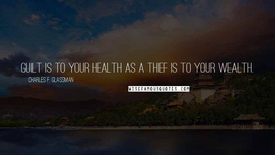 Charles F. Glassman Quotes: Guilt is to your health as a thief is to your wealth.