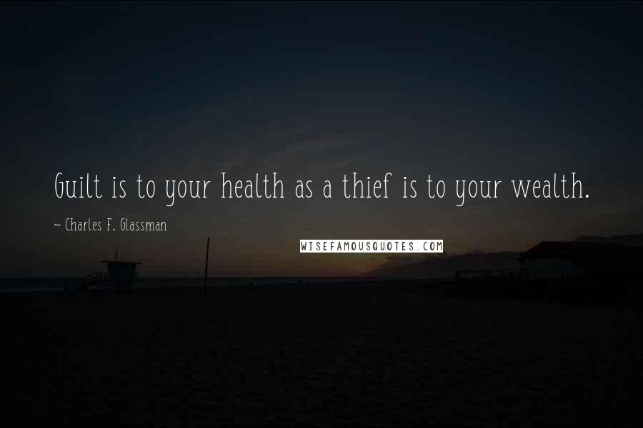 Charles F. Glassman Quotes: Guilt is to your health as a thief is to your wealth.