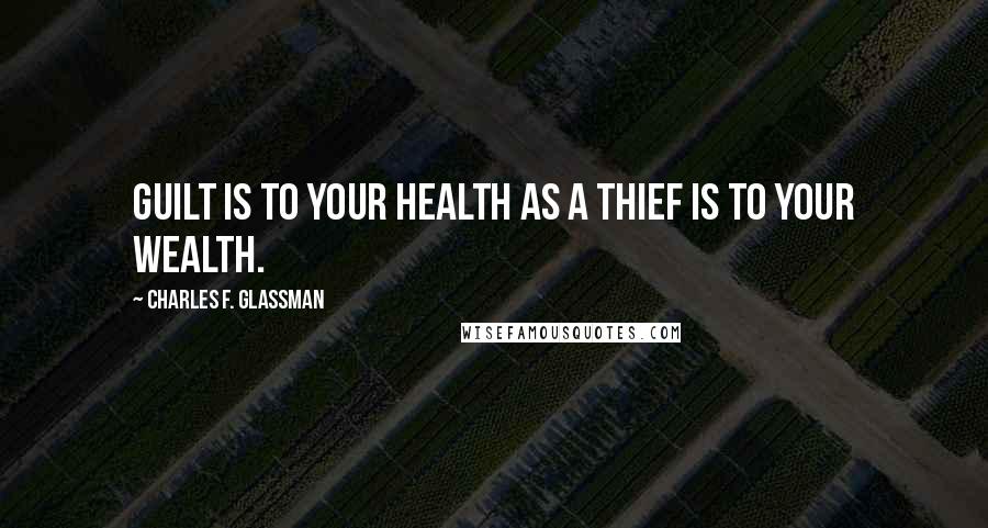 Charles F. Glassman Quotes: Guilt is to your health as a thief is to your wealth.