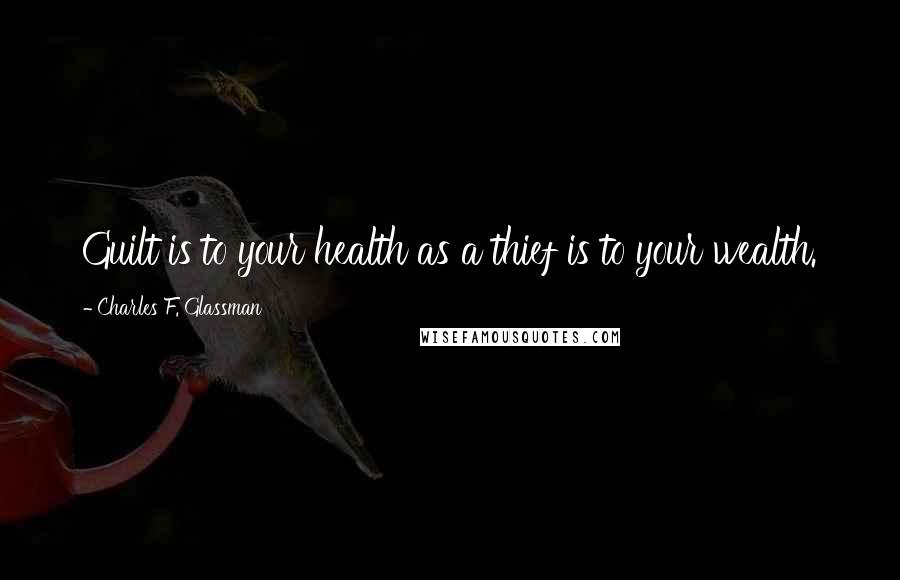 Charles F. Glassman Quotes: Guilt is to your health as a thief is to your wealth.