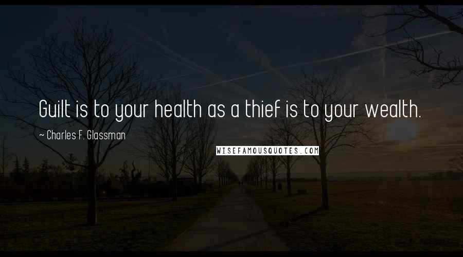 Charles F. Glassman Quotes: Guilt is to your health as a thief is to your wealth.