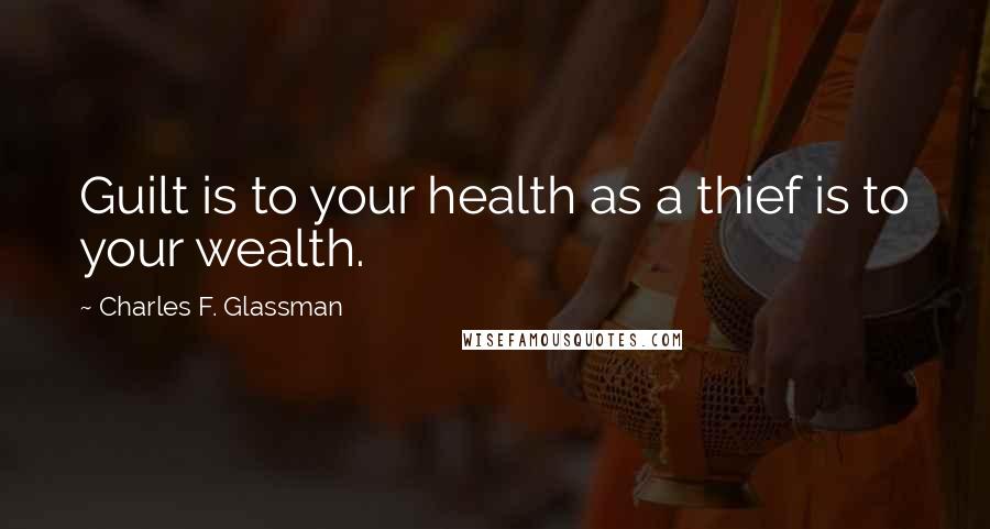 Charles F. Glassman Quotes: Guilt is to your health as a thief is to your wealth.