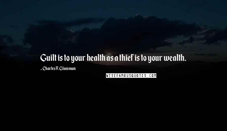 Charles F. Glassman Quotes: Guilt is to your health as a thief is to your wealth.