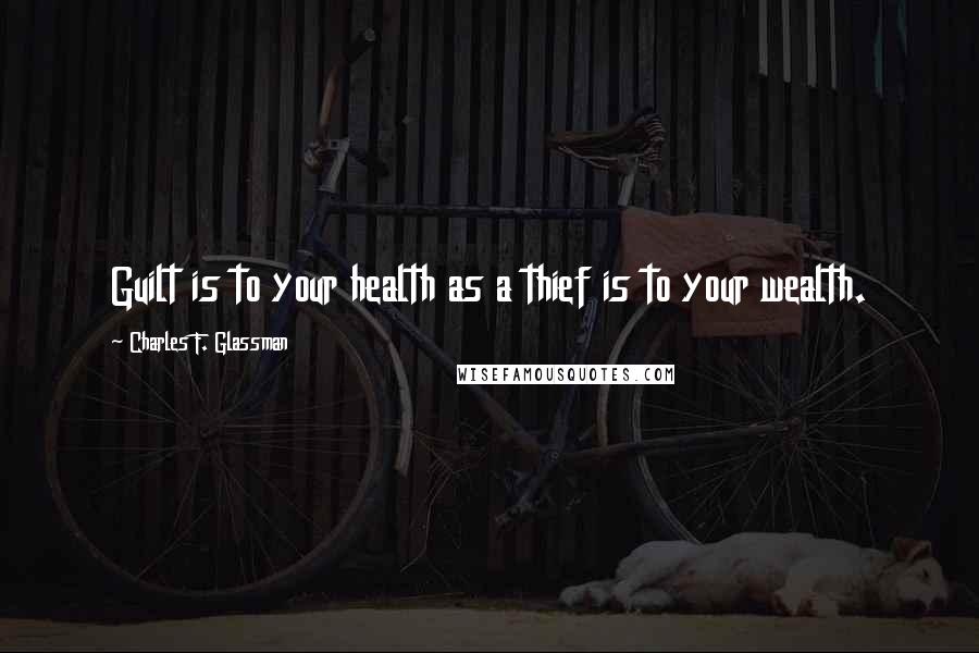 Charles F. Glassman Quotes: Guilt is to your health as a thief is to your wealth.