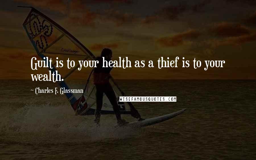 Charles F. Glassman Quotes: Guilt is to your health as a thief is to your wealth.