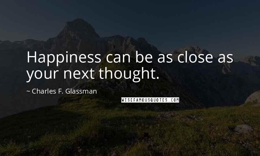 Charles F. Glassman Quotes: Happiness can be as close as your next thought.