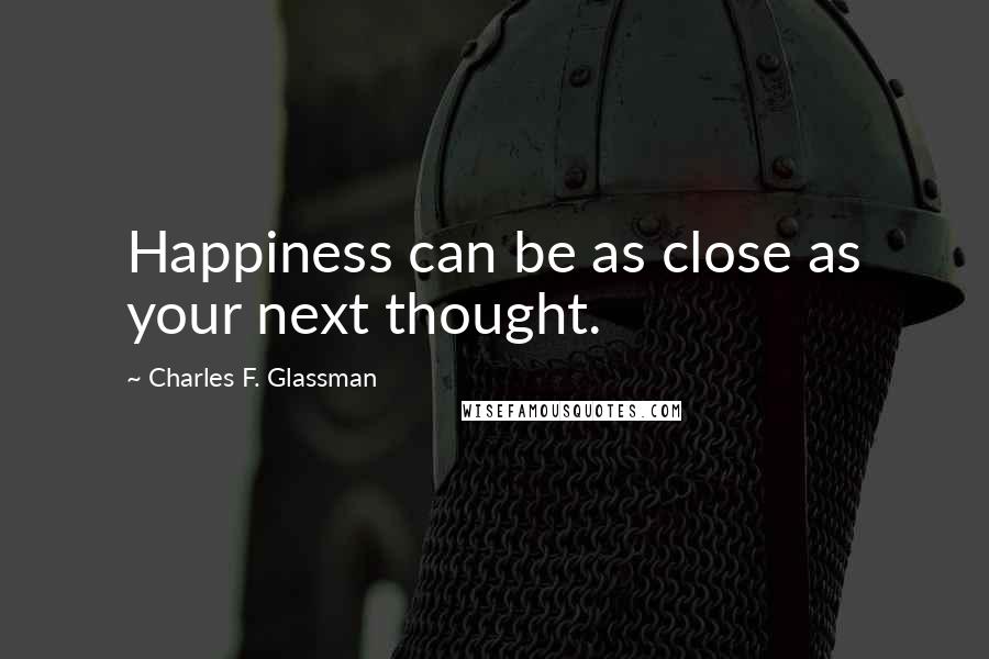 Charles F. Glassman Quotes: Happiness can be as close as your next thought.