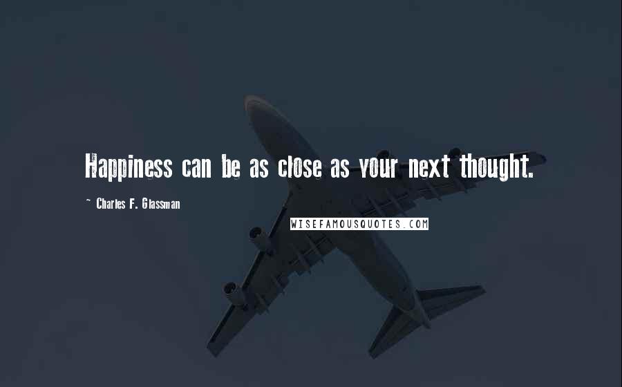 Charles F. Glassman Quotes: Happiness can be as close as your next thought.